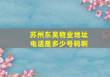 苏州东吴物业地址电话是多少号码啊