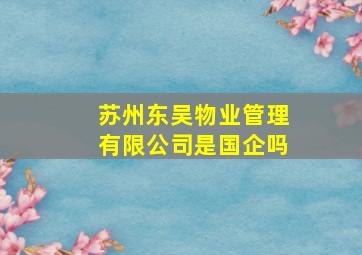 苏州东吴物业管理有限公司是国企吗