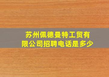 苏州佩德曼特工贸有限公司招聘电话是多少