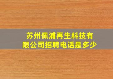 苏州佩浦再生科技有限公司招聘电话是多少