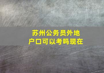 苏州公务员外地户口可以考吗现在