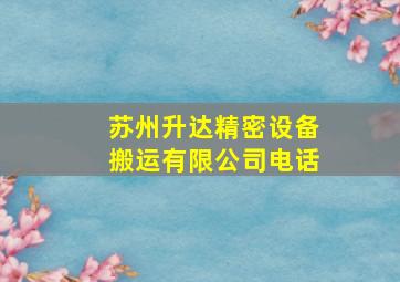 苏州升达精密设备搬运有限公司电话