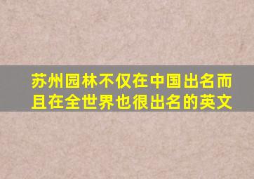 苏州园林不仅在中国出名而且在全世界也很出名的英文