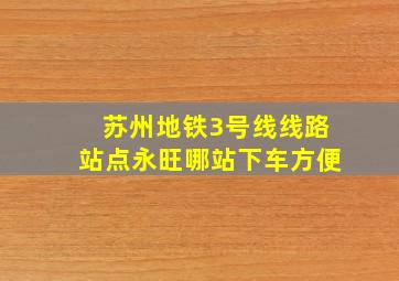 苏州地铁3号线线路站点永旺哪站下车方便