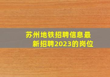 苏州地铁招聘信息最新招聘2023的岗位