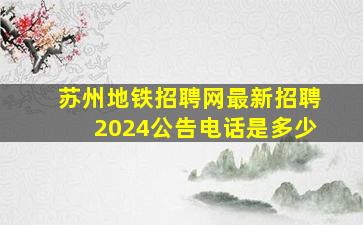 苏州地铁招聘网最新招聘2024公告电话是多少