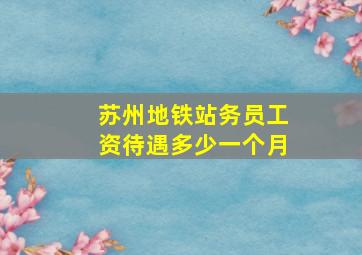 苏州地铁站务员工资待遇多少一个月