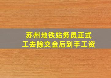 苏州地铁站务员正式工去除交金后到手工资