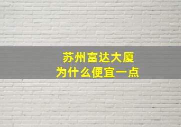 苏州富达大厦为什么便宜一点