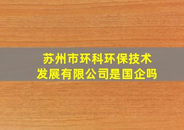 苏州市环科环保技术发展有限公司是国企吗