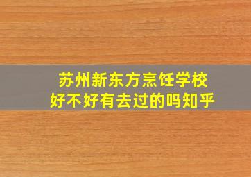 苏州新东方烹饪学校好不好有去过的吗知乎