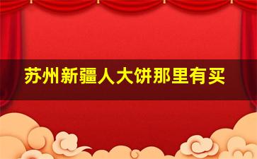 苏州新疆人大饼那里有买