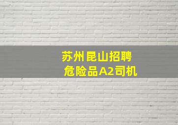 苏州昆山招聘危险品A2司机