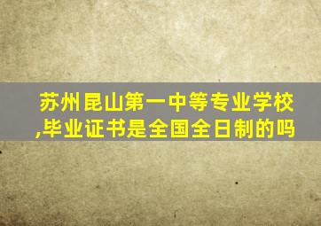 苏州昆山第一中等专业学校,毕业证书是全国全日制的吗