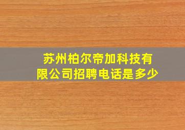 苏州柏尔帝加科技有限公司招聘电话是多少