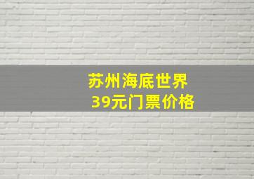 苏州海底世界39元门票价格