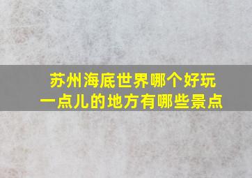 苏州海底世界哪个好玩一点儿的地方有哪些景点