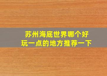 苏州海底世界哪个好玩一点的地方推荐一下