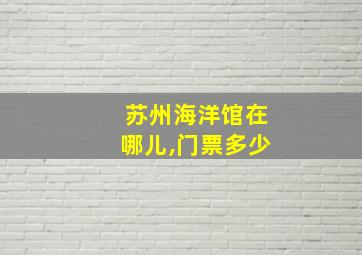 苏州海洋馆在哪儿,门票多少