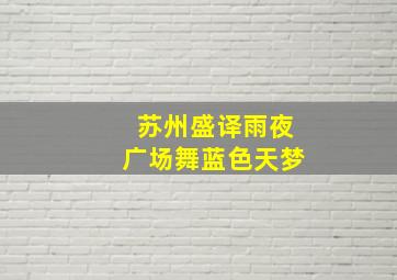 苏州盛译雨夜广场舞蓝色天梦