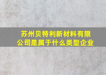 苏州贝特利新材料有限公司是属于什么类型企业