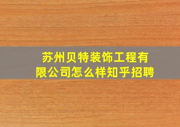 苏州贝特装饰工程有限公司怎么样知乎招聘