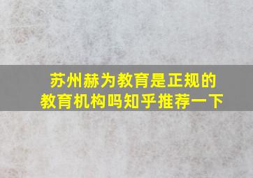 苏州赫为教育是正规的教育机构吗知乎推荐一下