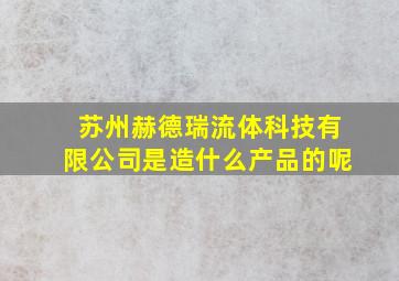 苏州赫德瑞流体科技有限公司是造什么产品的呢