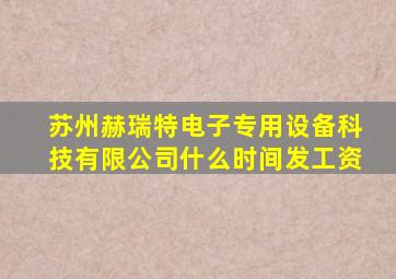 苏州赫瑞特电子专用设备科技有限公司什么时间发工资