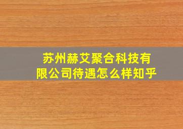 苏州赫艾聚合科技有限公司待遇怎么样知乎