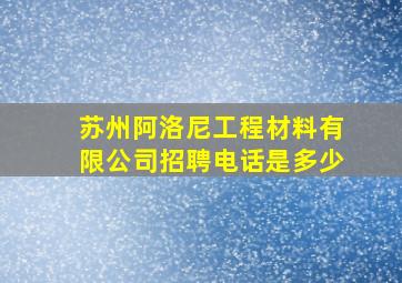 苏州阿洛尼工程材料有限公司招聘电话是多少