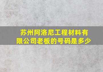 苏州阿洛尼工程材料有限公司老板的号码是多少