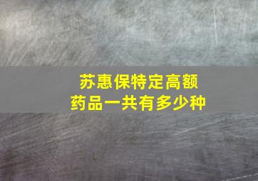 苏惠保特定高额药品一共有多少种