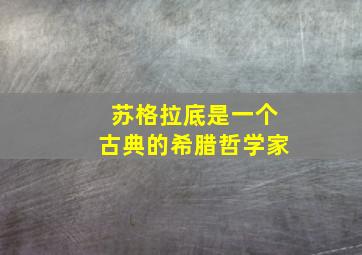 苏格拉底是一个古典的希腊哲学家