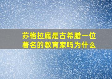 苏格拉底是古希腊一位著名的教育家吗为什么