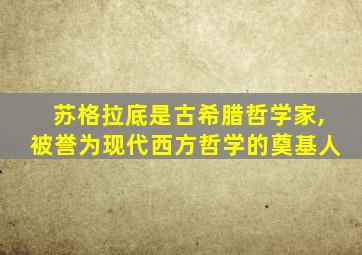 苏格拉底是古希腊哲学家,被誉为现代西方哲学的奠基人