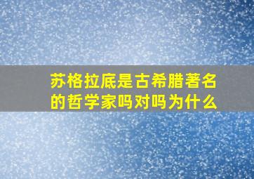 苏格拉底是古希腊著名的哲学家吗对吗为什么