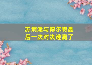 苏炳添与博尔特最后一次对决谁赢了