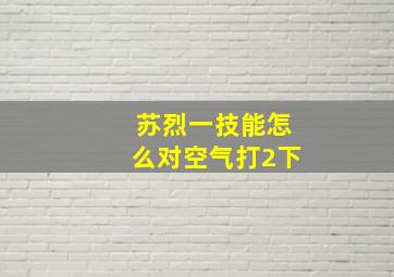 苏烈一技能怎么对空气打2下