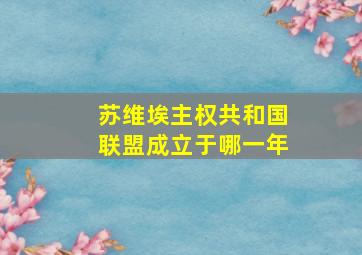 苏维埃主权共和国联盟成立于哪一年