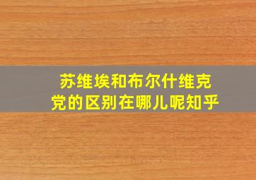 苏维埃和布尔什维克党的区别在哪儿呢知乎