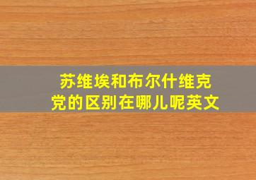 苏维埃和布尔什维克党的区别在哪儿呢英文