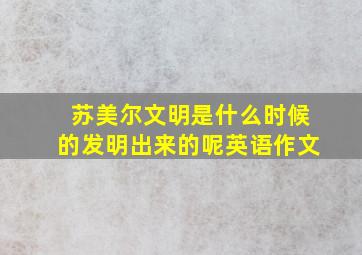 苏美尔文明是什么时候的发明出来的呢英语作文