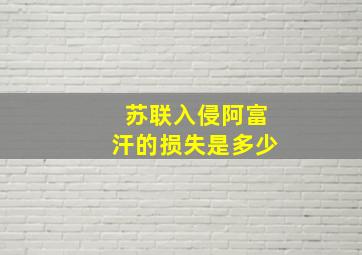 苏联入侵阿富汗的损失是多少