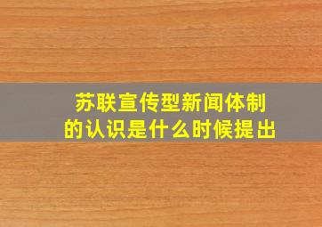 苏联宣传型新闻体制的认识是什么时候提出