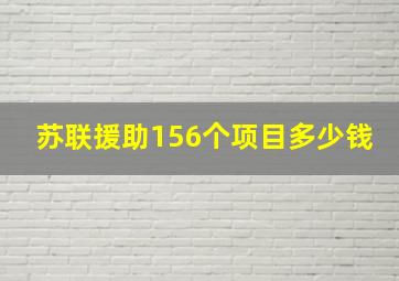 苏联援助156个项目多少钱