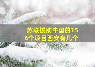 苏联援助中国的156个项目西安有几个