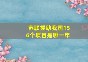 苏联援助我国156个项目是哪一年