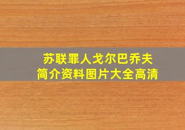 苏联罪人戈尔巴乔夫简介资料图片大全高清