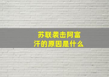 苏联袭击阿富汗的原因是什么